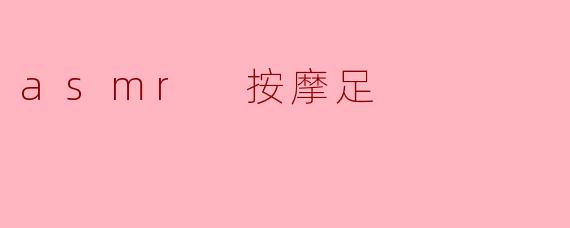 ### ASMR按摩足:放松身心的神奇体验
